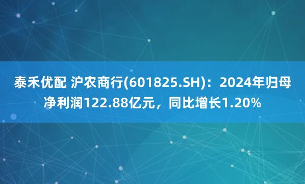 泰禾优配 沪农商行(601825.SH)：2024年归母净利润122.88亿元，同比增长1.20%