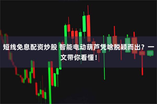 短线免息配资炒股 智能电动葫芦凭啥脱颖而出？一文带你看懂！