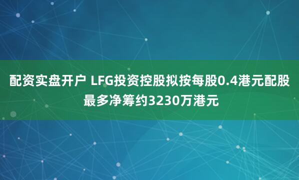 配资实盘开户 LFG投资控股拟按每股0.4港元配股 最多净筹约3230万港元
