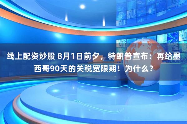 线上配资炒股 8月1日前夕，特朗普宣布：再给墨西哥90天的关税宽限期！为什么？
