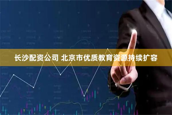 长沙配资公司 北京市优质教育资源持续扩容