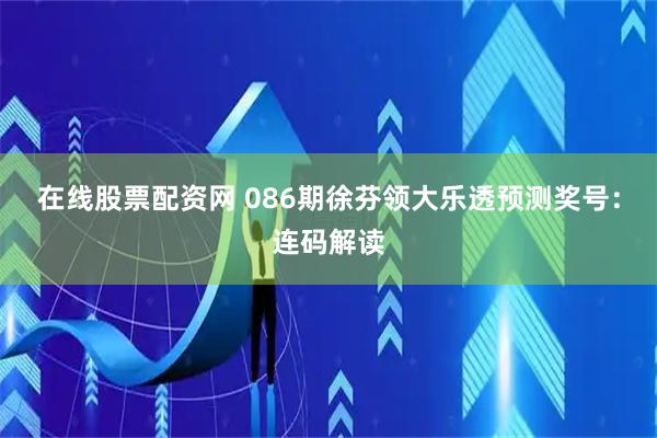 在线股票配资网 086期徐芬领大乐透预测奖号：连码解读